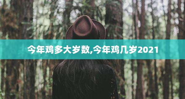 今年鸡多大岁数,今年鸡几岁2021