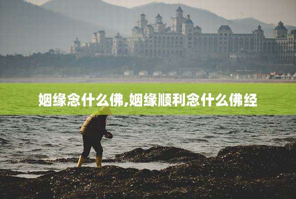 姻缘念什么佛,姻缘顺利念什么佛经