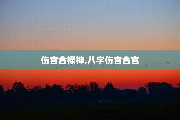 伤官合禄神,八字伤官合官