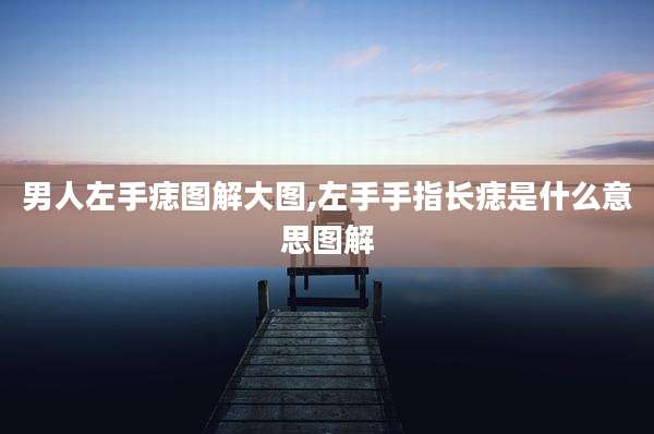 男人左手痣图解大图,左手手指长痣是什么意思图解