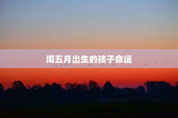 闰五月出生的孩子命运