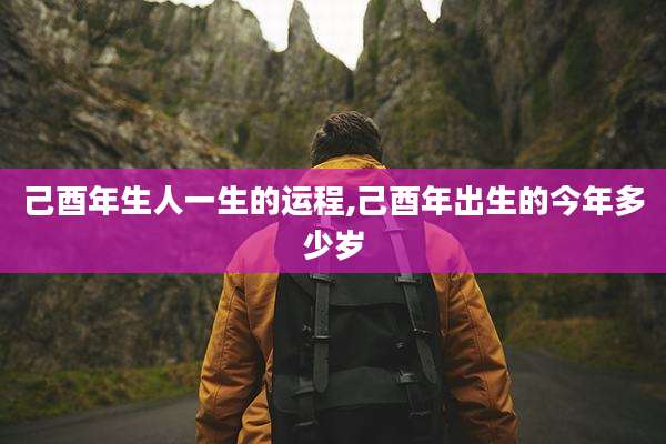 己酉年生人一生的运程,己酉年出生的今年多少岁