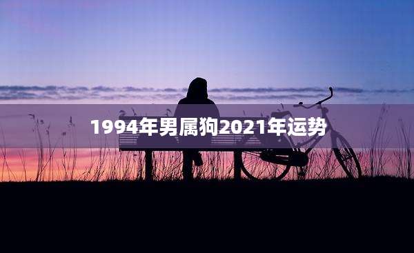 1994年男属狗2021年运势