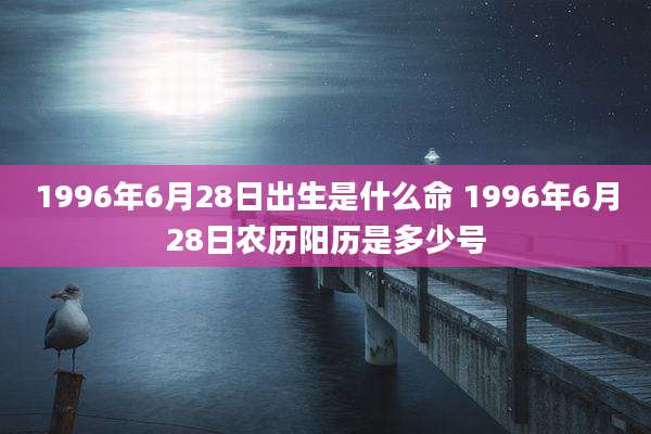 1996年6月28日出生是什么命 1996年6月28日农历阳历是多少号