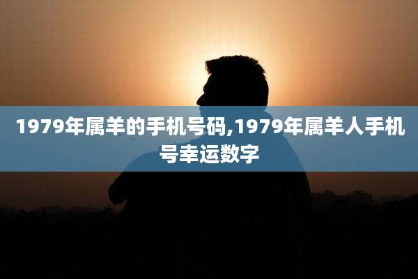 1979年属羊的手机号码,1979年属羊人手机号幸运数字
