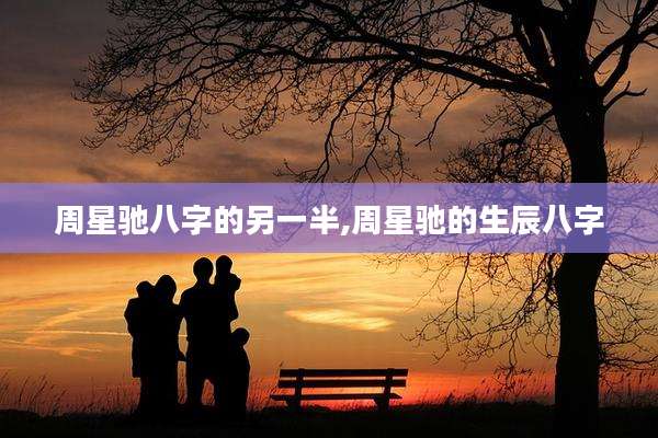 周星驰八字的另一半,周星驰的生辰八字