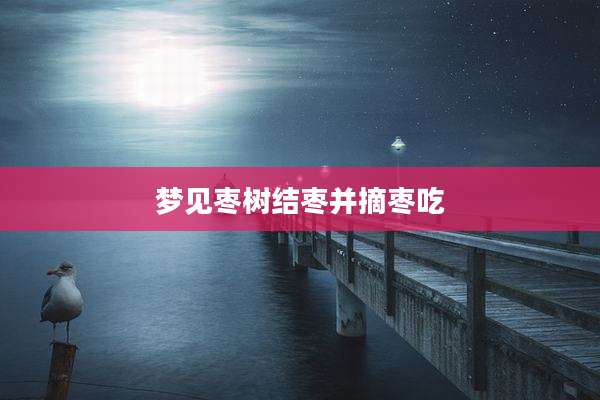 梦见枣树结枣并摘枣吃