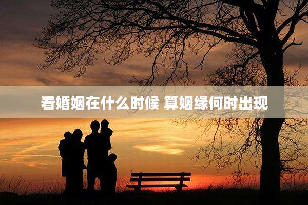 看婚姻在什么时候 算姻缘何时出现
