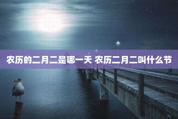 农历的二月二是哪一天 农历二月二叫什么节