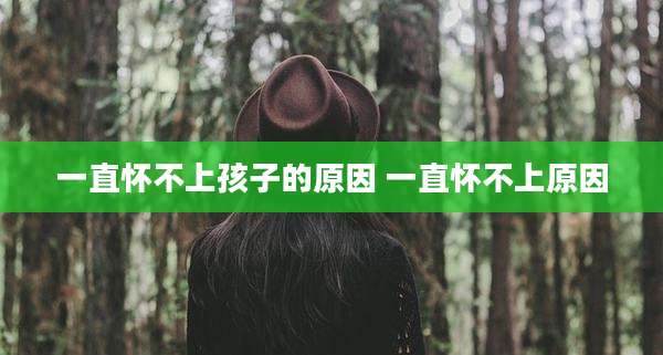 一直怀不上孩子的原因 一直怀不上原因
