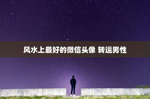 风水上最好的微信头像 转运男性