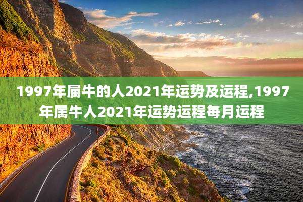 1997年属牛的人2021年运势及运程,1997年属牛人2021年运势运程每月运程
