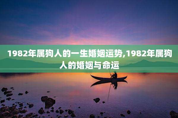 1982年属狗人的一生婚姻运势,1982年属狗人的婚姻与命运