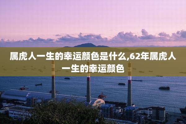 属虎人一生的幸运颜色是什么,62年属虎人一生的幸运颜色