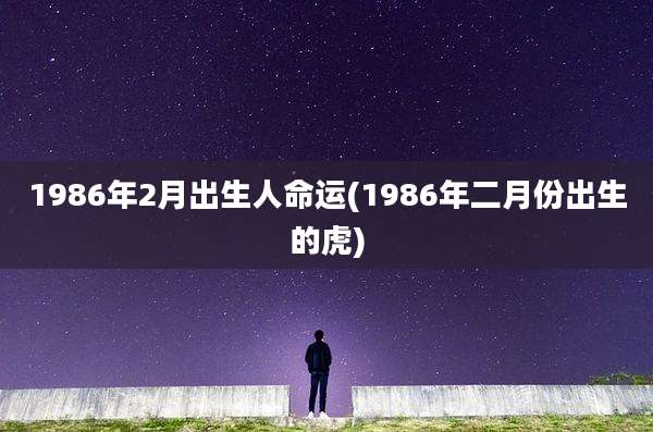 1986年2月出生人命运(1986年二月份出生的虎)