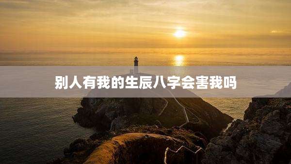 别人有我的生辰八字会害我吗