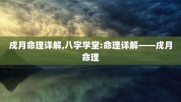 戌月命理详解,八字学堂:命理详解——戌月命理