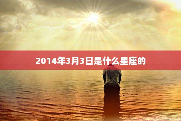 2014年3月3日是什么星座的