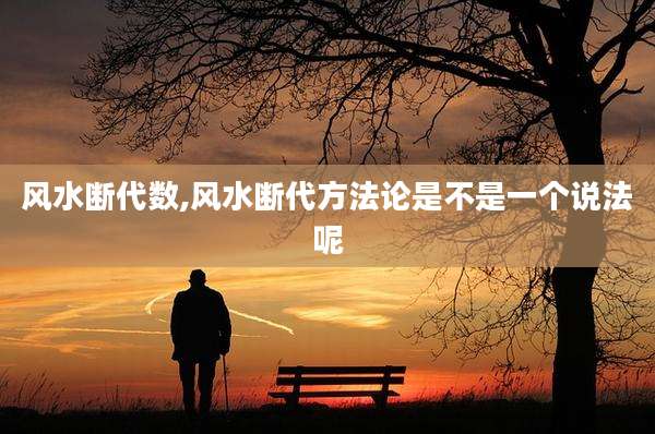 风水断代数,风水断代方法论是不是一个说法呢