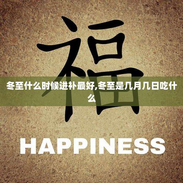 冬至什么时候进补最好,冬至是几月几日吃什么