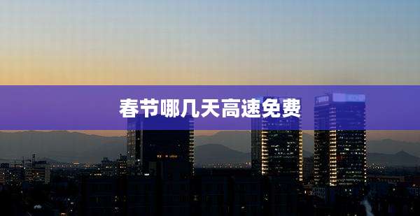 春节哪几天高速免费