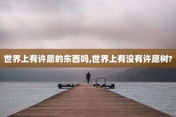 世界上有许愿的东西吗,世界上有没有许愿树?