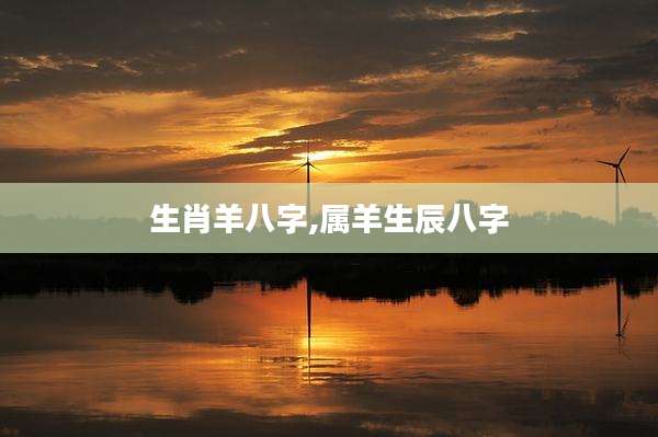 生肖羊八字,属羊生辰八字