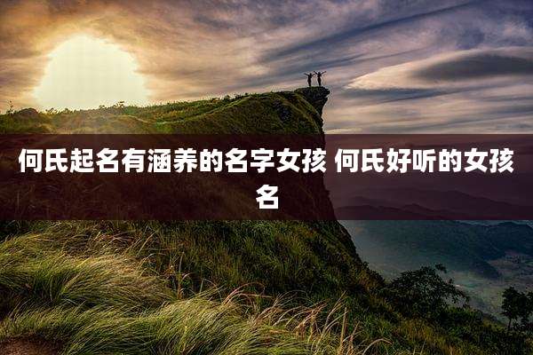 何氏起名有涵养的名字女孩 何氏好听的女孩名