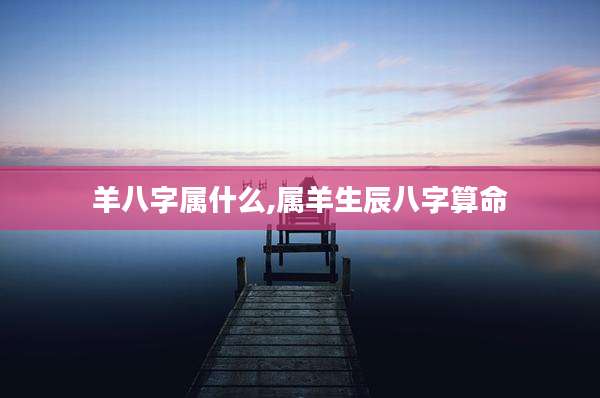 羊八字属什么,属羊生辰八字算命