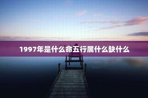 1997年是什么命五行属什么缺什么