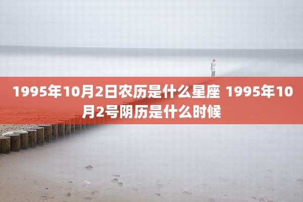 1995年10月2日农历是什么星座 1995年10月2号阴历是什么时候