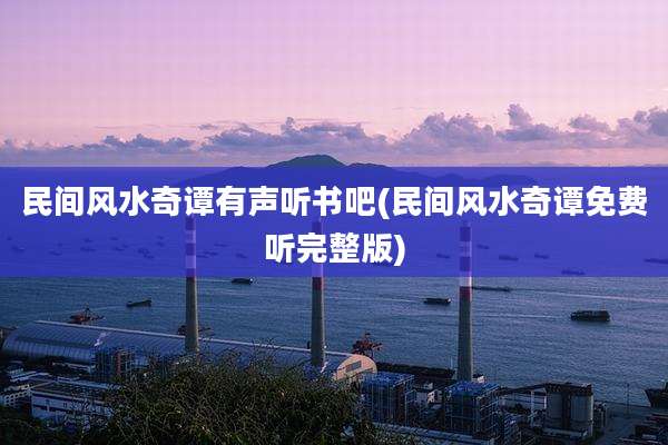 民间风水奇谭有声听书吧(民间风水奇谭免费听完整版)