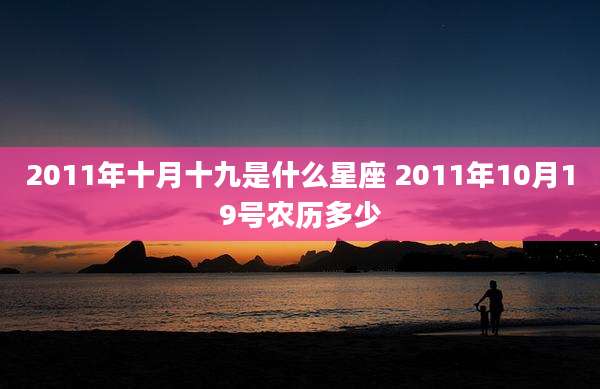 2011年十月十九是什么星座 2011年10月19号农历多少