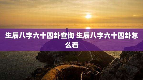 生辰八字六十四卦查询 生辰八字六十四卦怎么看