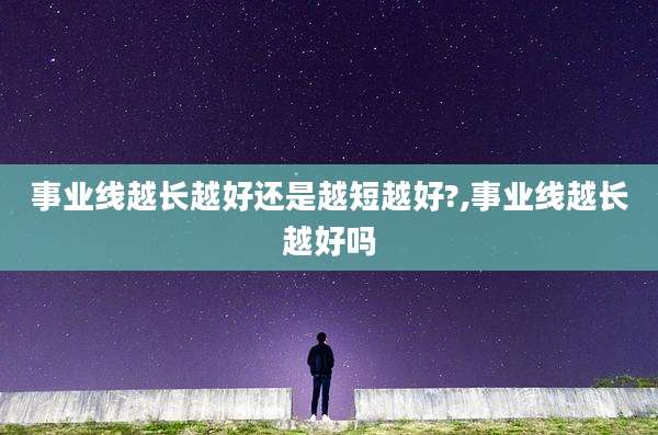 事业线越长越好还是越短越好?,事业线越长越好吗