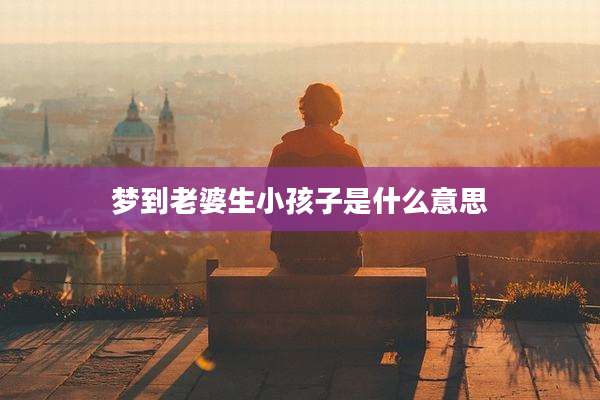 梦到老婆生小孩子是什么意思