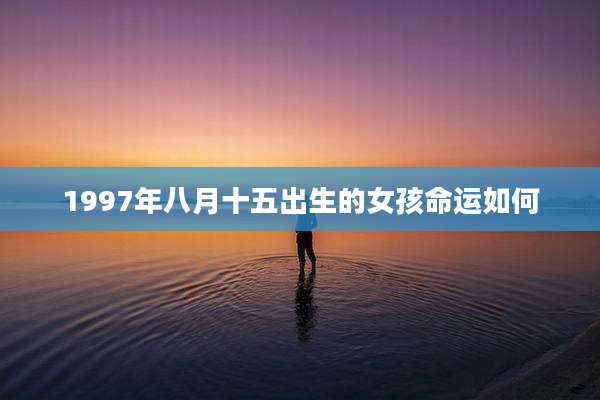 1997年八月十五出生的女孩命运如何