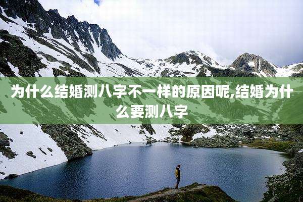 为什么结婚测八字不一样的原因呢,结婚为什么要测八字