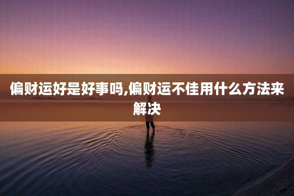 偏财运好是好事吗,偏财运不佳用什么方法来解决