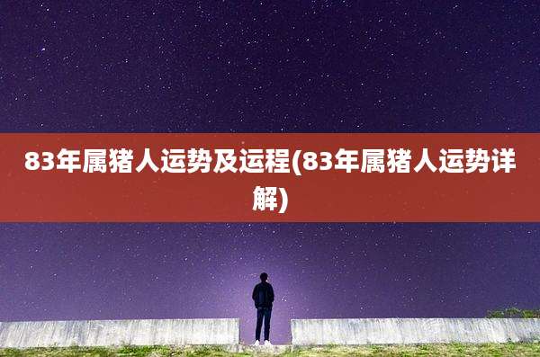 83年属猪人运势及运程(83年属猪人运势详解)