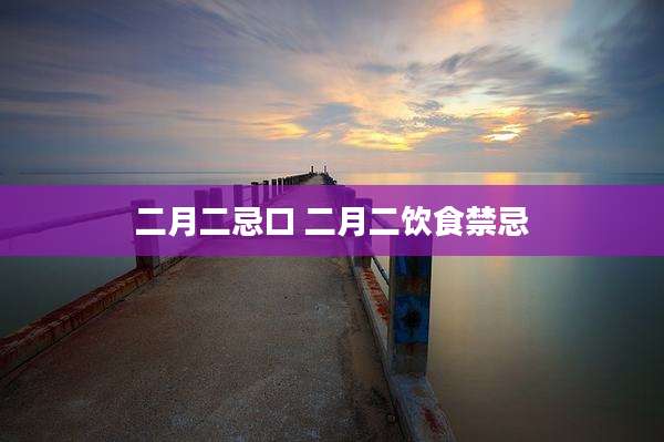 二月二忌口 二月二饮食禁忌
