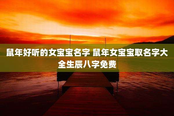 鼠年好听的女宝宝名字 鼠年女宝宝取名字大全生辰八字免费