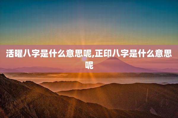 活曜八字是什么意思呢,正印八字是什么意思呢