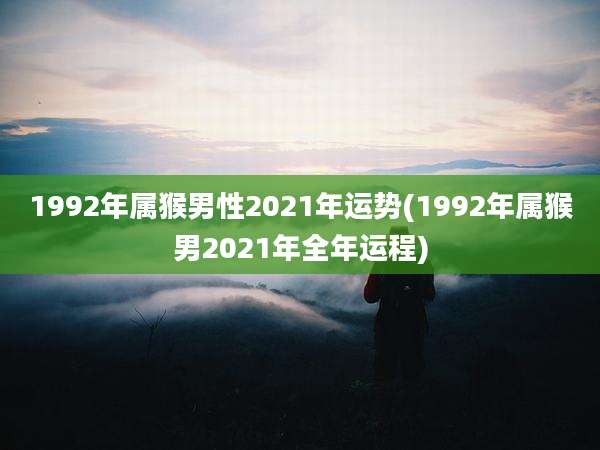 1992年属猴男性2021年运势(1992年属猴男2021年全年运程)
