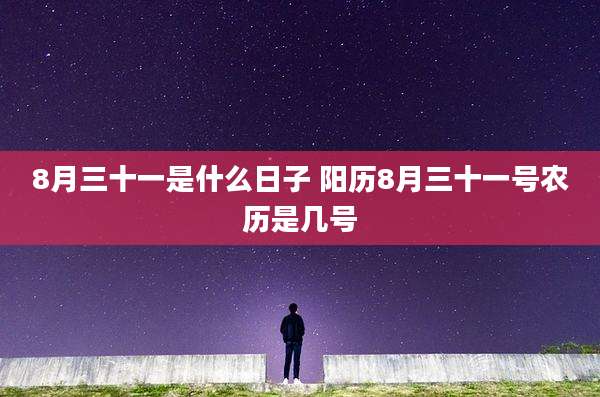 8月三十一是什么日子 阳历8月三十一号农历是几号