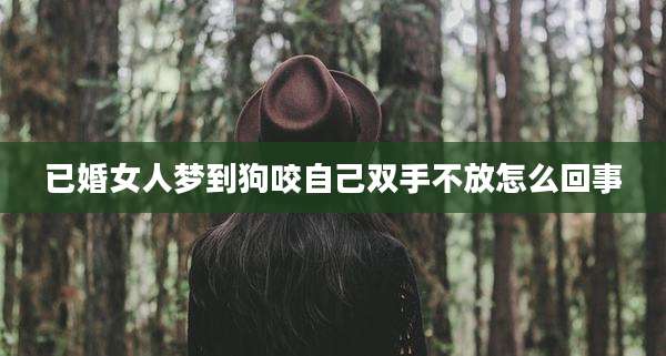 已婚女人梦到狗咬自己双手不放怎么回事
