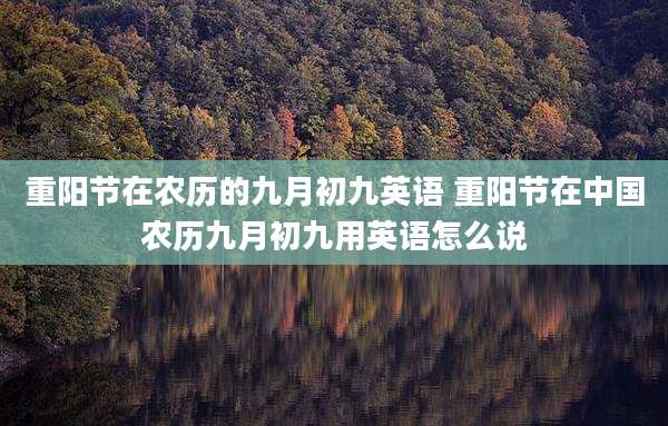 重阳节在农历的九月初九英语 重阳节在中国农历九月初九用英语怎么说