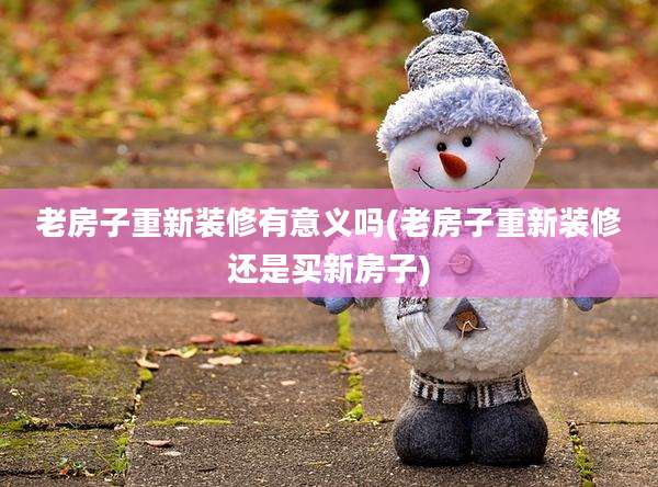 老房子重新装修有意义吗(老房子重新装修还是买新房子)