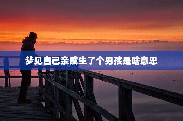 梦见自己亲戚生了个男孩是啥意思