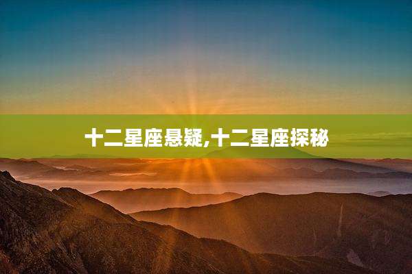 十二星座悬疑,十二星座探秘